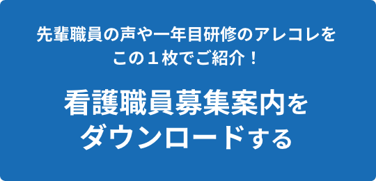 先輩職員の声や一年目研修のアレコレをこの１枚でご紹介！看護職員募集案内をダウンロードする